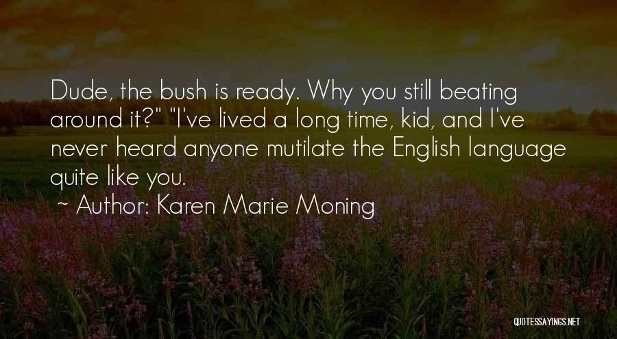 Karen Marie Moning Quotes: Dude, The Bush Is Ready. Why You Still Beating Around It? I've Lived A Long Time, Kid, And I've Never