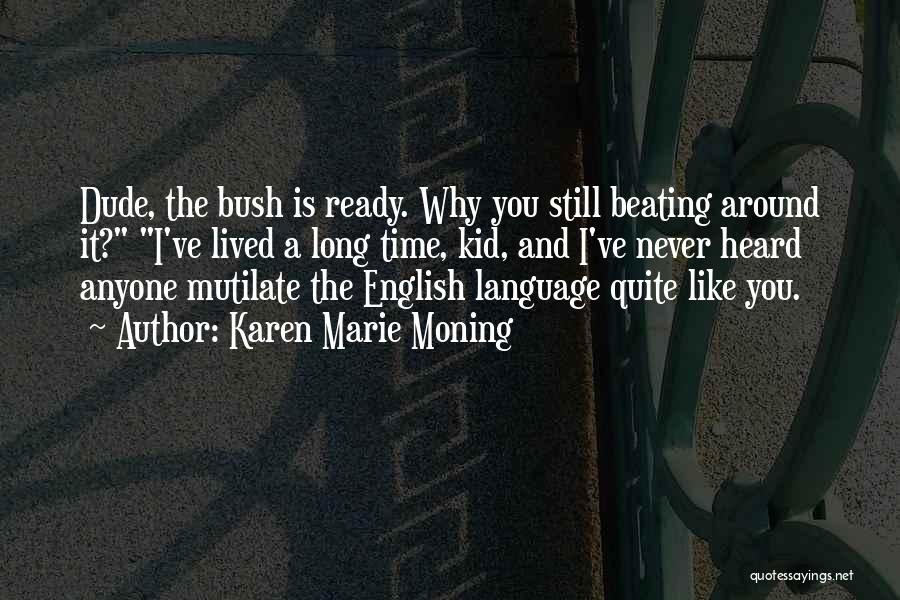 Karen Marie Moning Quotes: Dude, The Bush Is Ready. Why You Still Beating Around It? I've Lived A Long Time, Kid, And I've Never