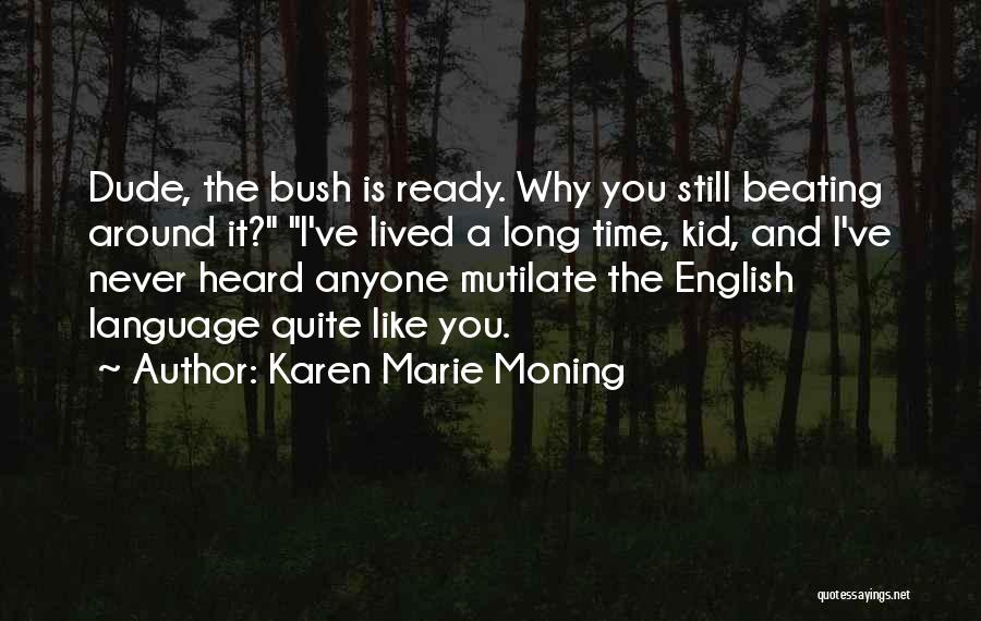 Karen Marie Moning Quotes: Dude, The Bush Is Ready. Why You Still Beating Around It? I've Lived A Long Time, Kid, And I've Never