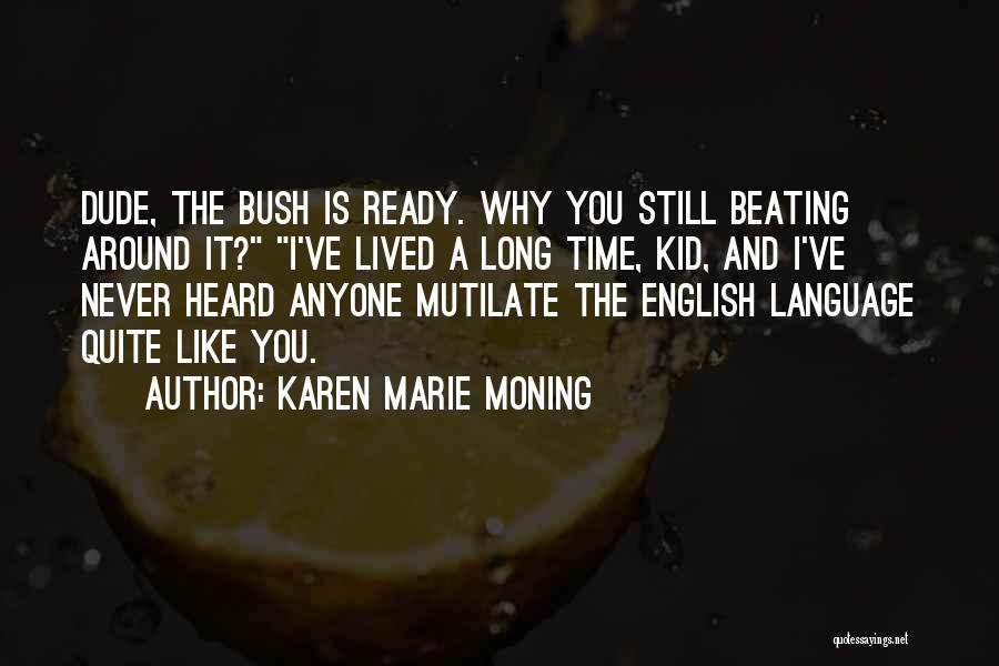 Karen Marie Moning Quotes: Dude, The Bush Is Ready. Why You Still Beating Around It? I've Lived A Long Time, Kid, And I've Never