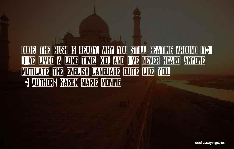 Karen Marie Moning Quotes: Dude, The Bush Is Ready. Why You Still Beating Around It? I've Lived A Long Time, Kid, And I've Never