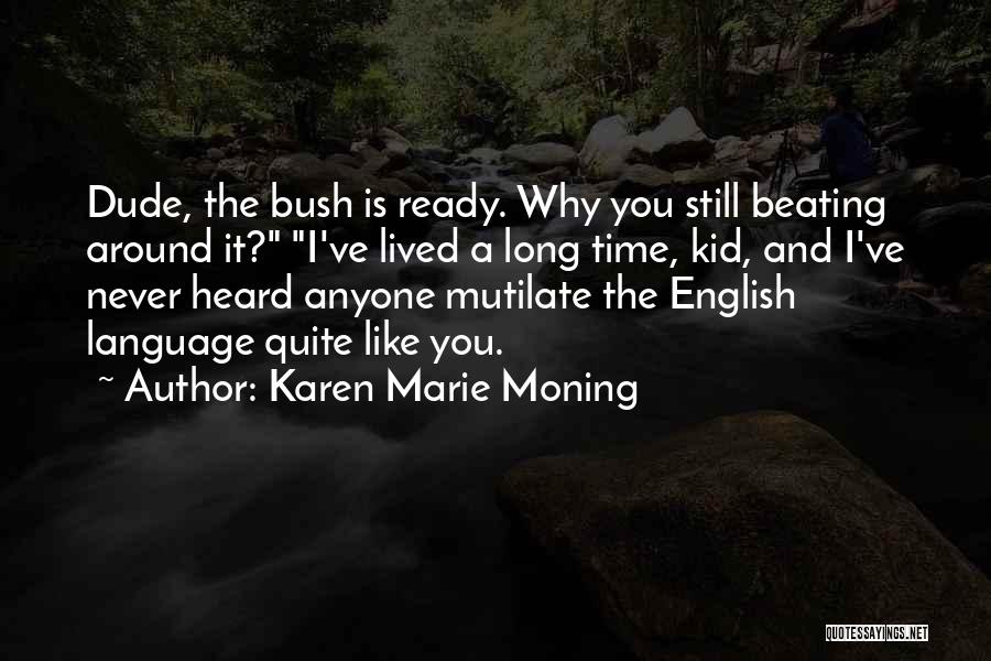 Karen Marie Moning Quotes: Dude, The Bush Is Ready. Why You Still Beating Around It? I've Lived A Long Time, Kid, And I've Never