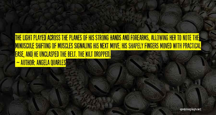 Angela Quarles Quotes: The Light Played Across The Planes Of His Strong Hands And Forearms, Allowing Her To Note The Minuscule Shifting Of