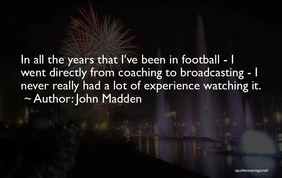 John Madden Quotes: In All The Years That I've Been In Football - I Went Directly From Coaching To Broadcasting - I Never