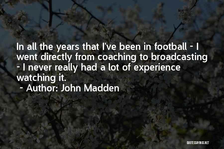 John Madden Quotes: In All The Years That I've Been In Football - I Went Directly From Coaching To Broadcasting - I Never