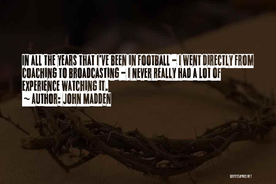 John Madden Quotes: In All The Years That I've Been In Football - I Went Directly From Coaching To Broadcasting - I Never