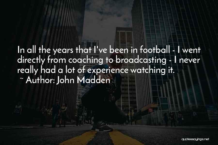 John Madden Quotes: In All The Years That I've Been In Football - I Went Directly From Coaching To Broadcasting - I Never