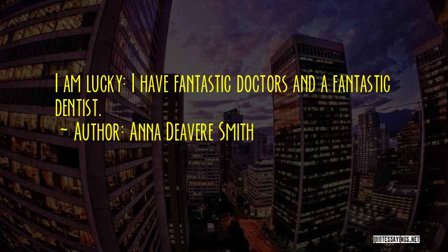 Anna Deavere Smith Quotes: I Am Lucky: I Have Fantastic Doctors And A Fantastic Dentist.