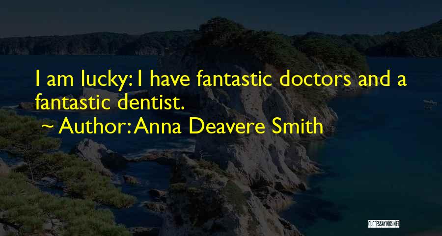 Anna Deavere Smith Quotes: I Am Lucky: I Have Fantastic Doctors And A Fantastic Dentist.