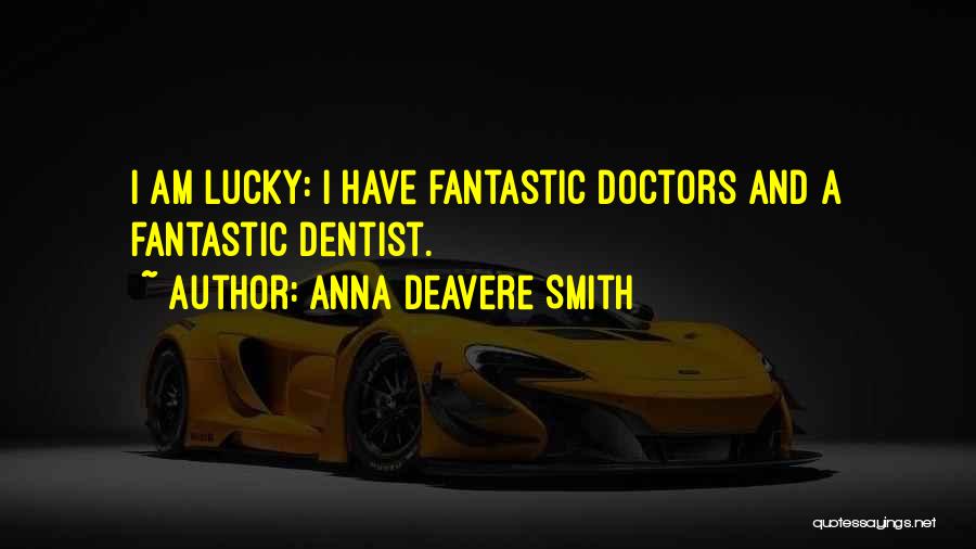 Anna Deavere Smith Quotes: I Am Lucky: I Have Fantastic Doctors And A Fantastic Dentist.