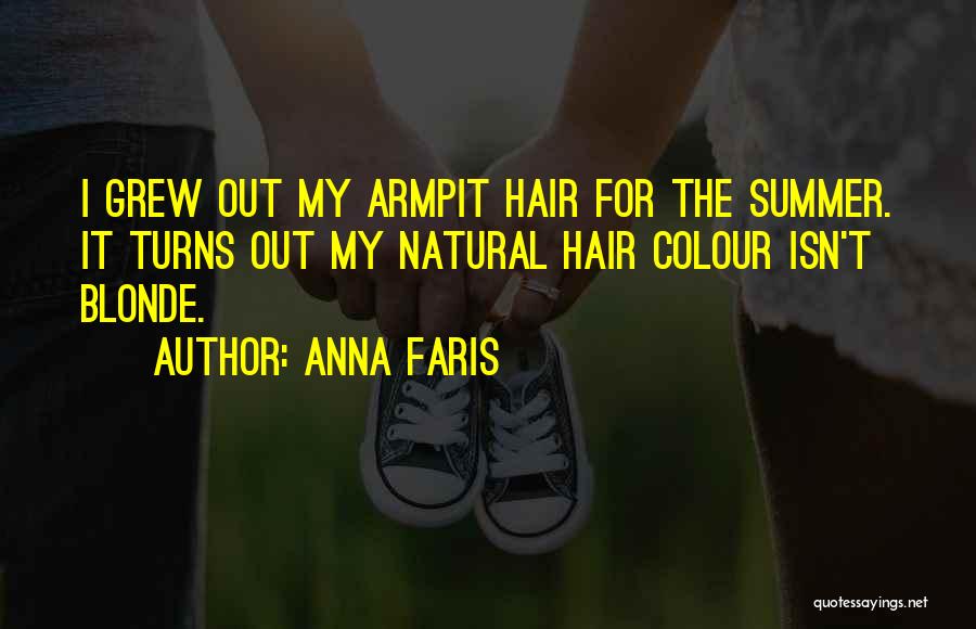 Anna Faris Quotes: I Grew Out My Armpit Hair For The Summer. It Turns Out My Natural Hair Colour Isn't Blonde.