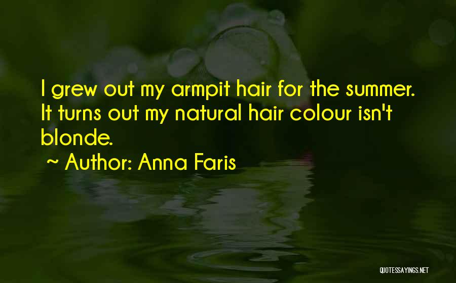 Anna Faris Quotes: I Grew Out My Armpit Hair For The Summer. It Turns Out My Natural Hair Colour Isn't Blonde.