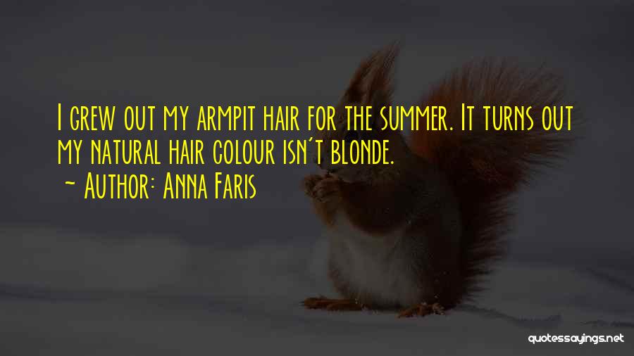 Anna Faris Quotes: I Grew Out My Armpit Hair For The Summer. It Turns Out My Natural Hair Colour Isn't Blonde.