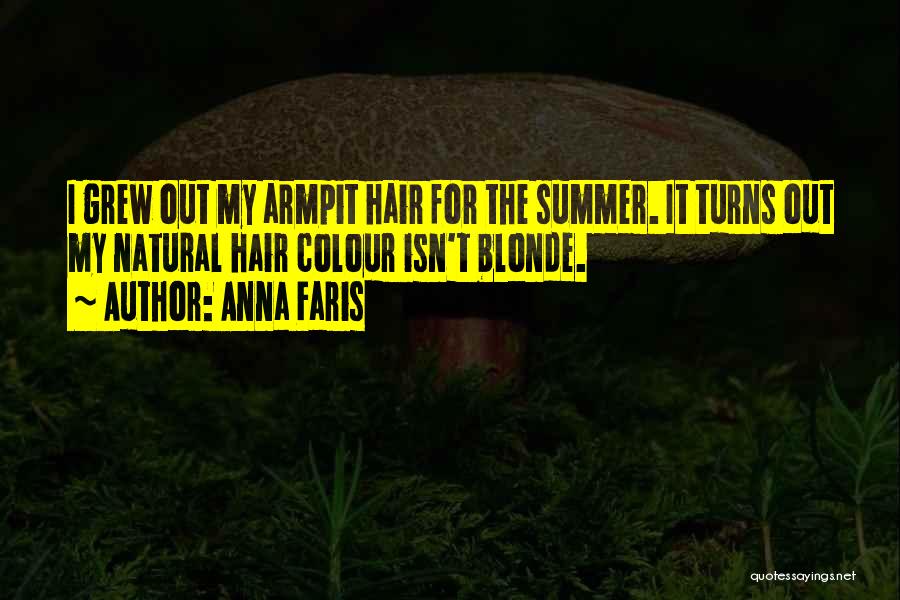 Anna Faris Quotes: I Grew Out My Armpit Hair For The Summer. It Turns Out My Natural Hair Colour Isn't Blonde.