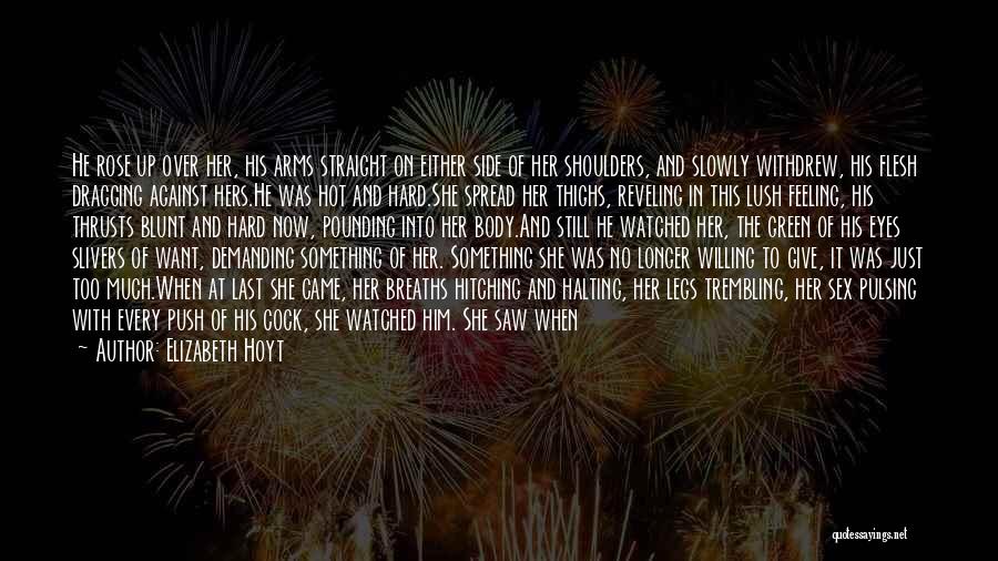 Elizabeth Hoyt Quotes: He Rose Up Over Her, His Arms Straight On Either Side Of Her Shoulders, And Slowly Withdrew, His Flesh Dragging