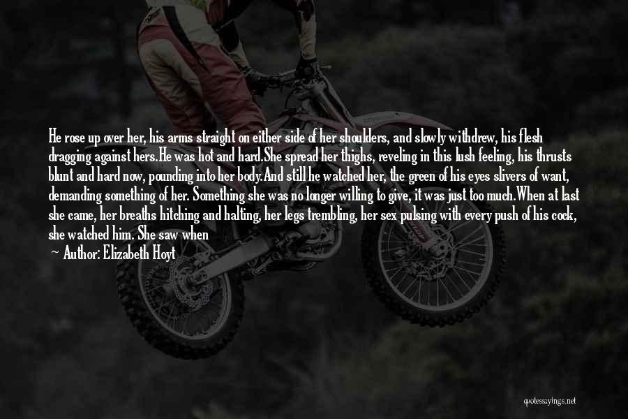 Elizabeth Hoyt Quotes: He Rose Up Over Her, His Arms Straight On Either Side Of Her Shoulders, And Slowly Withdrew, His Flesh Dragging