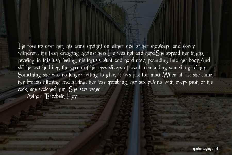 Elizabeth Hoyt Quotes: He Rose Up Over Her, His Arms Straight On Either Side Of Her Shoulders, And Slowly Withdrew, His Flesh Dragging