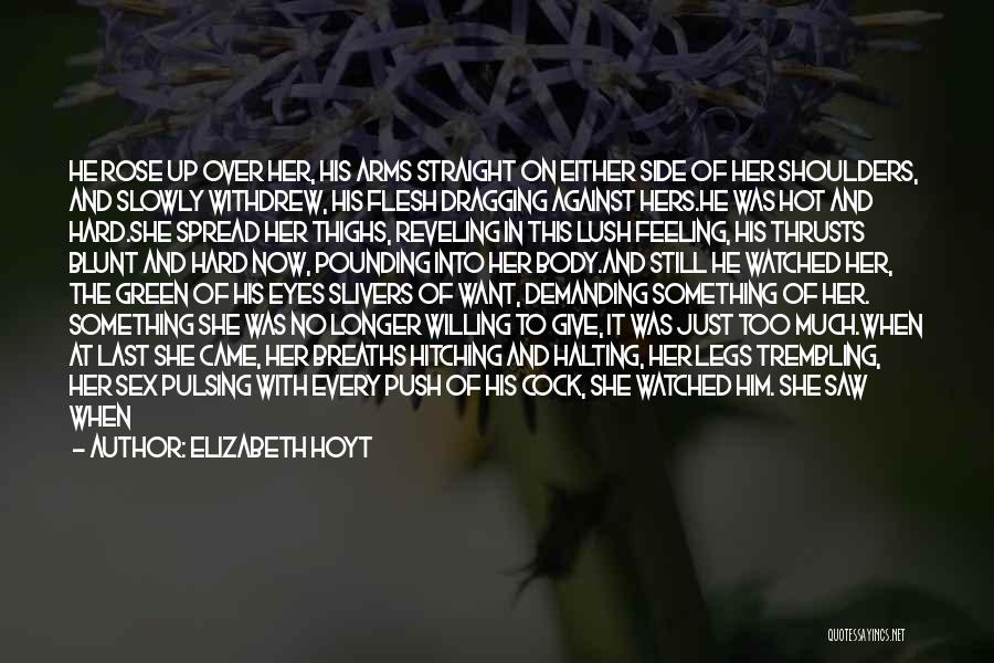 Elizabeth Hoyt Quotes: He Rose Up Over Her, His Arms Straight On Either Side Of Her Shoulders, And Slowly Withdrew, His Flesh Dragging