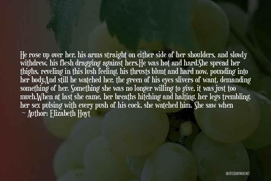 Elizabeth Hoyt Quotes: He Rose Up Over Her, His Arms Straight On Either Side Of Her Shoulders, And Slowly Withdrew, His Flesh Dragging