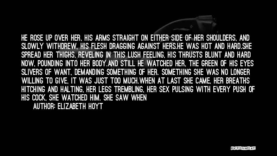 Elizabeth Hoyt Quotes: He Rose Up Over Her, His Arms Straight On Either Side Of Her Shoulders, And Slowly Withdrew, His Flesh Dragging