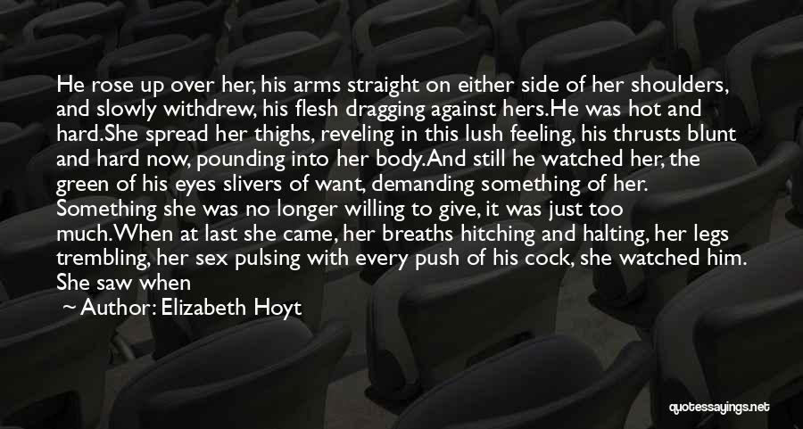 Elizabeth Hoyt Quotes: He Rose Up Over Her, His Arms Straight On Either Side Of Her Shoulders, And Slowly Withdrew, His Flesh Dragging