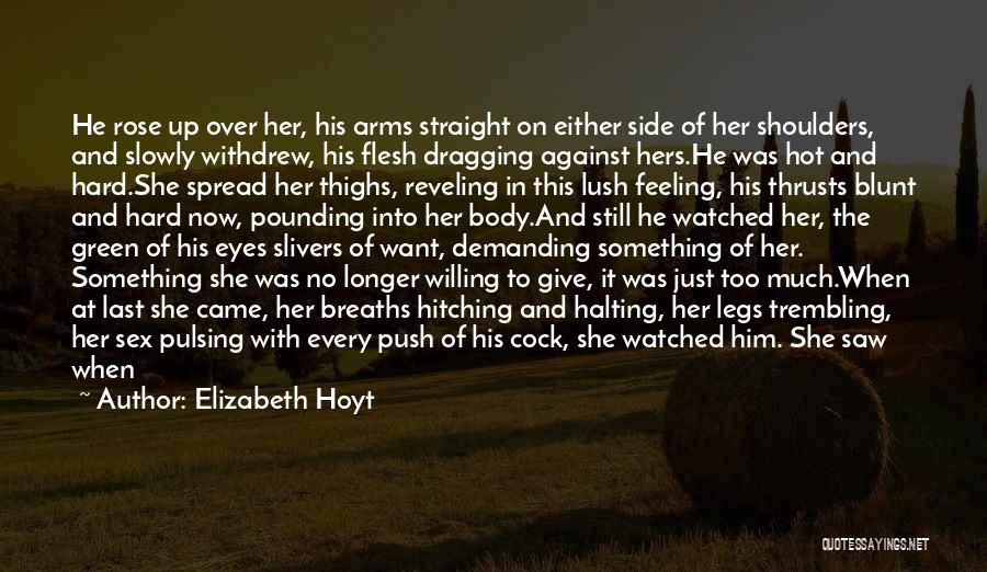 Elizabeth Hoyt Quotes: He Rose Up Over Her, His Arms Straight On Either Side Of Her Shoulders, And Slowly Withdrew, His Flesh Dragging