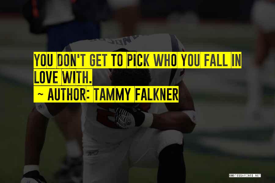 Tammy Falkner Quotes: You Don't Get To Pick Who You Fall In Love With.