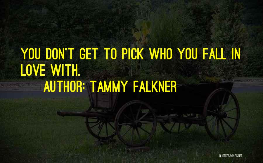 Tammy Falkner Quotes: You Don't Get To Pick Who You Fall In Love With.