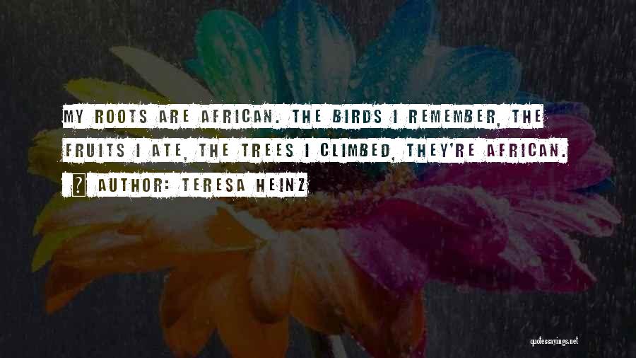 Teresa Heinz Quotes: My Roots Are African. The Birds I Remember, The Fruits I Ate, The Trees I Climbed, They're African.