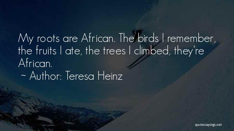 Teresa Heinz Quotes: My Roots Are African. The Birds I Remember, The Fruits I Ate, The Trees I Climbed, They're African.