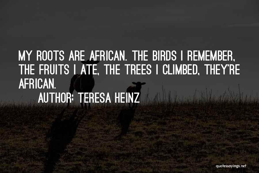 Teresa Heinz Quotes: My Roots Are African. The Birds I Remember, The Fruits I Ate, The Trees I Climbed, They're African.