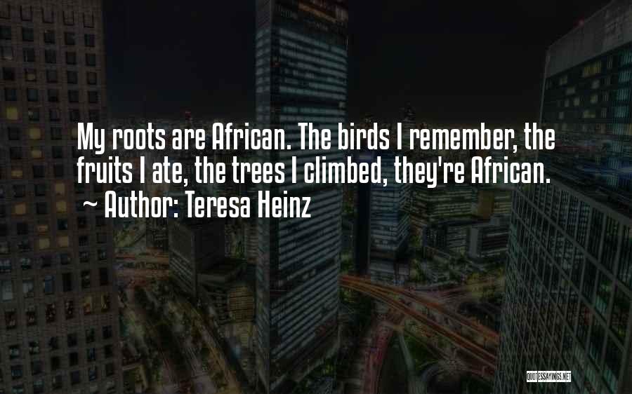 Teresa Heinz Quotes: My Roots Are African. The Birds I Remember, The Fruits I Ate, The Trees I Climbed, They're African.