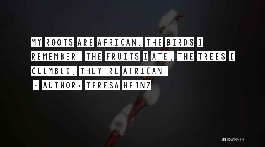 Teresa Heinz Quotes: My Roots Are African. The Birds I Remember, The Fruits I Ate, The Trees I Climbed, They're African.