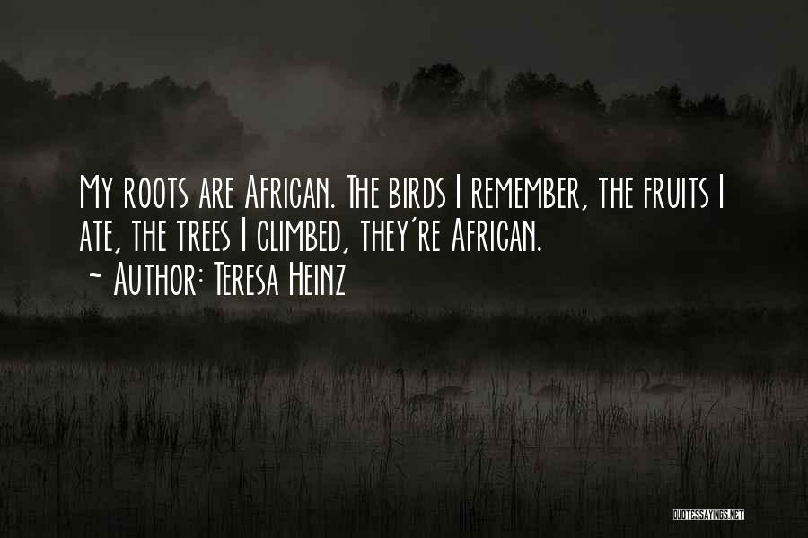 Teresa Heinz Quotes: My Roots Are African. The Birds I Remember, The Fruits I Ate, The Trees I Climbed, They're African.