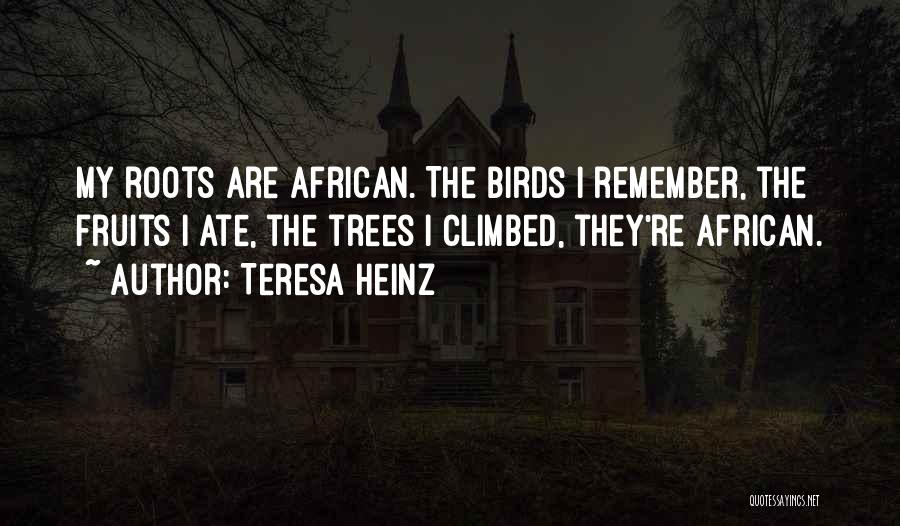 Teresa Heinz Quotes: My Roots Are African. The Birds I Remember, The Fruits I Ate, The Trees I Climbed, They're African.