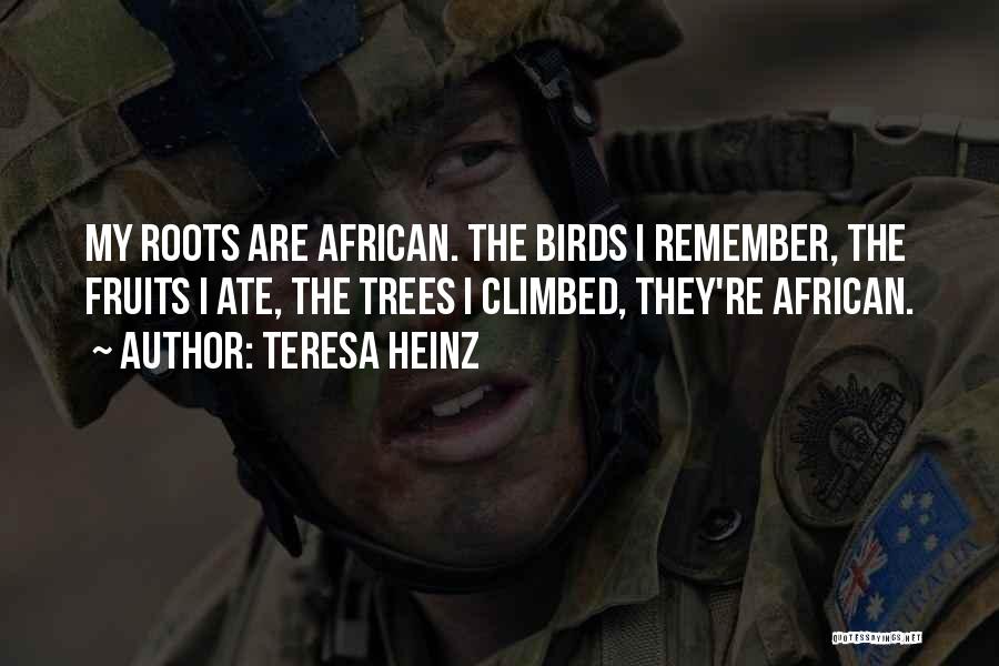 Teresa Heinz Quotes: My Roots Are African. The Birds I Remember, The Fruits I Ate, The Trees I Climbed, They're African.