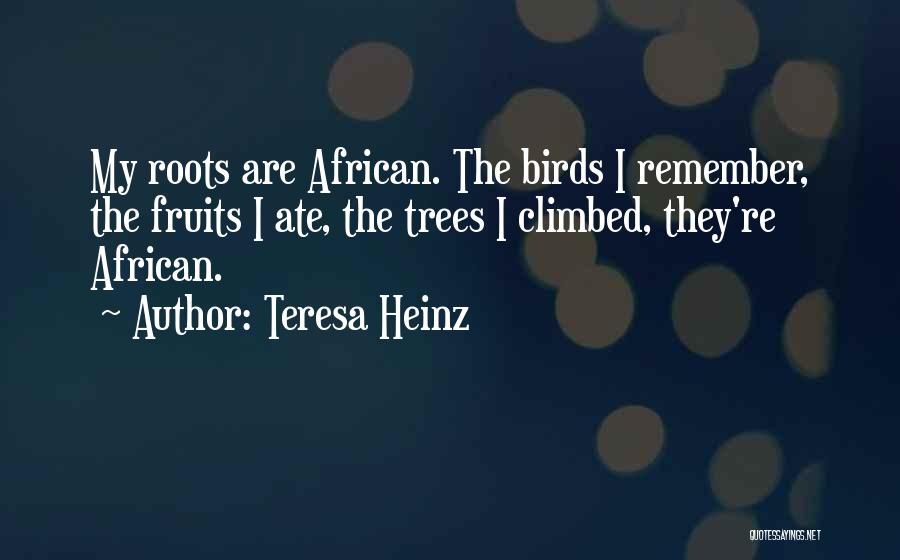 Teresa Heinz Quotes: My Roots Are African. The Birds I Remember, The Fruits I Ate, The Trees I Climbed, They're African.