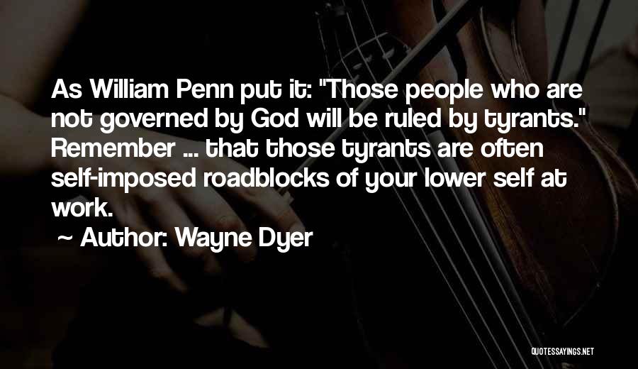 Wayne Dyer Quotes: As William Penn Put It: Those People Who Are Not Governed By God Will Be Ruled By Tyrants. Remember ...