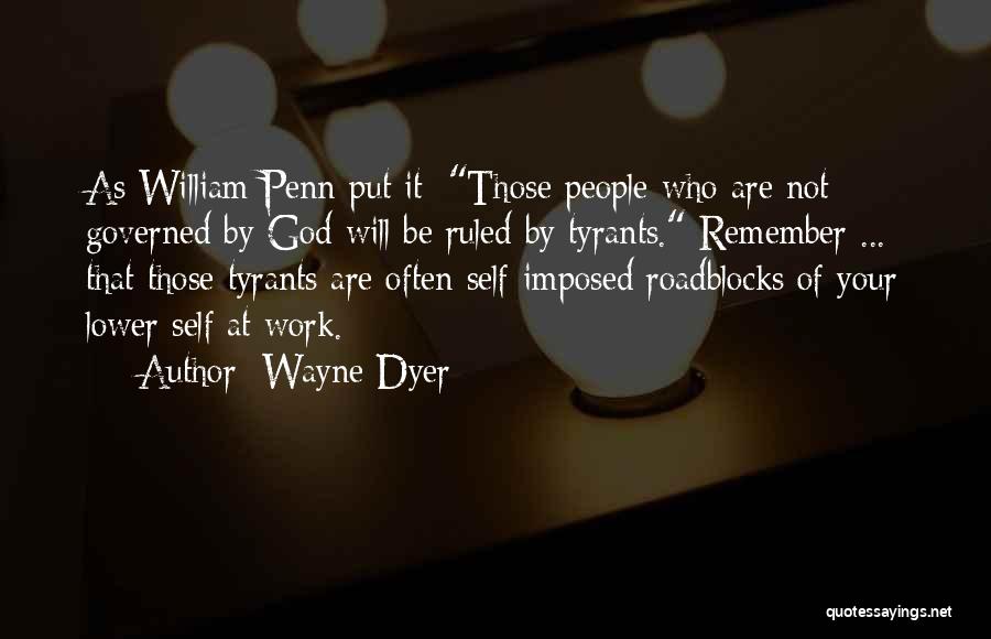 Wayne Dyer Quotes: As William Penn Put It: Those People Who Are Not Governed By God Will Be Ruled By Tyrants. Remember ...