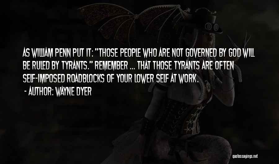 Wayne Dyer Quotes: As William Penn Put It: Those People Who Are Not Governed By God Will Be Ruled By Tyrants. Remember ...