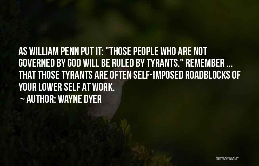 Wayne Dyer Quotes: As William Penn Put It: Those People Who Are Not Governed By God Will Be Ruled By Tyrants. Remember ...