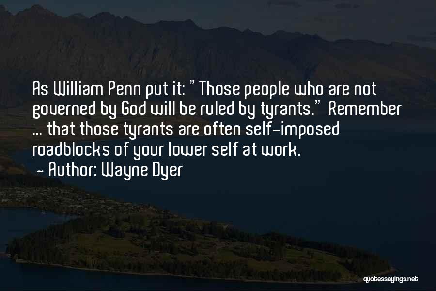 Wayne Dyer Quotes: As William Penn Put It: Those People Who Are Not Governed By God Will Be Ruled By Tyrants. Remember ...