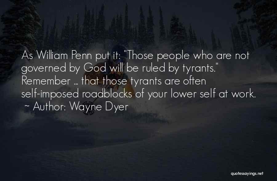Wayne Dyer Quotes: As William Penn Put It: Those People Who Are Not Governed By God Will Be Ruled By Tyrants. Remember ...