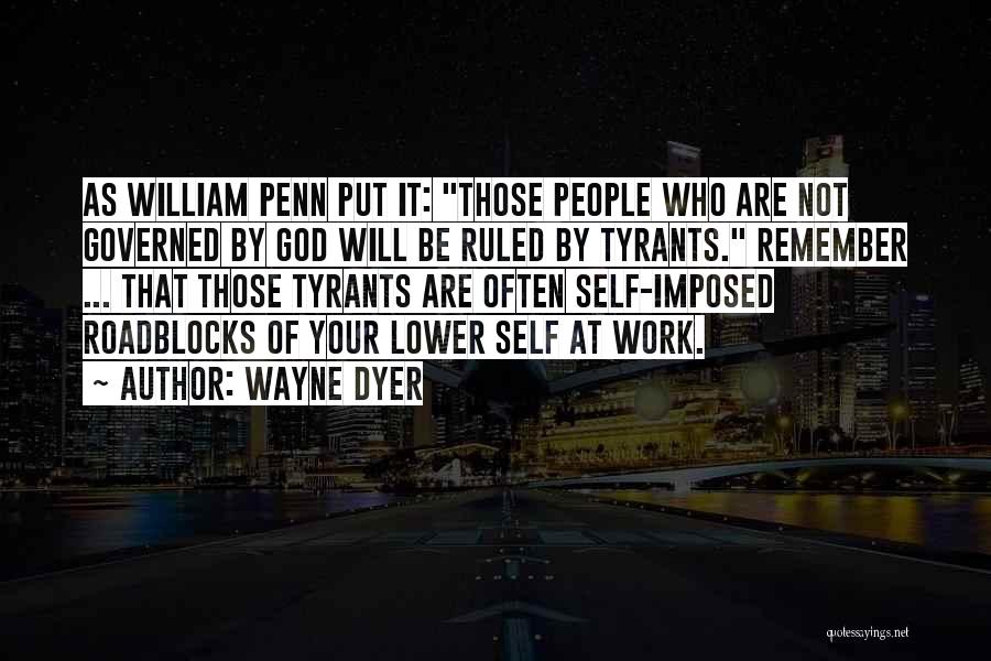 Wayne Dyer Quotes: As William Penn Put It: Those People Who Are Not Governed By God Will Be Ruled By Tyrants. Remember ...