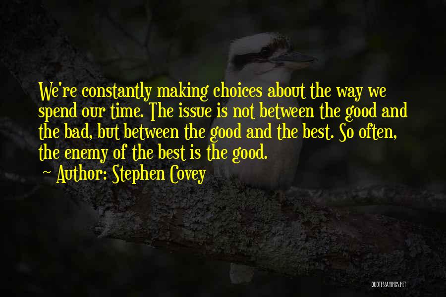 Stephen Covey Quotes: We're Constantly Making Choices About The Way We Spend Our Time. The Issue Is Not Between The Good And The