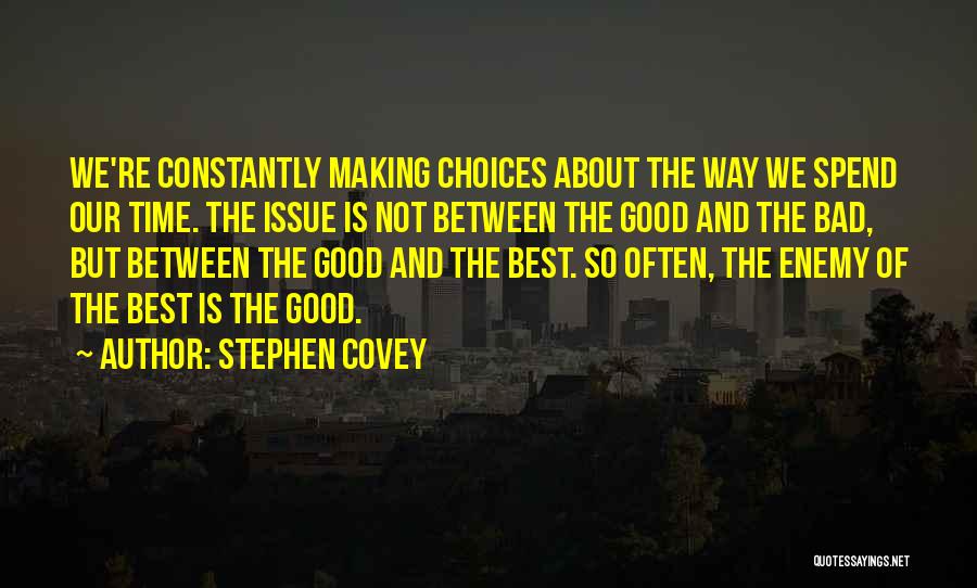 Stephen Covey Quotes: We're Constantly Making Choices About The Way We Spend Our Time. The Issue Is Not Between The Good And The