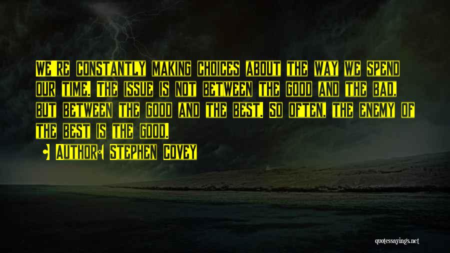 Stephen Covey Quotes: We're Constantly Making Choices About The Way We Spend Our Time. The Issue Is Not Between The Good And The