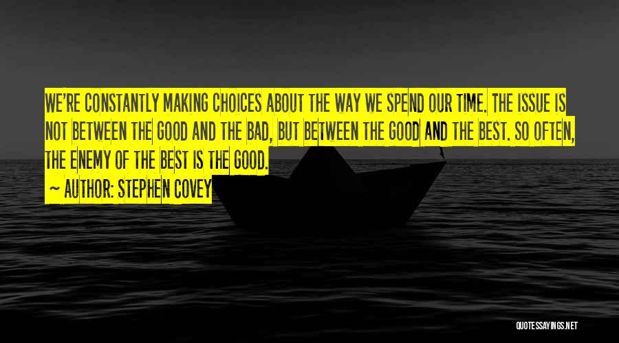 Stephen Covey Quotes: We're Constantly Making Choices About The Way We Spend Our Time. The Issue Is Not Between The Good And The