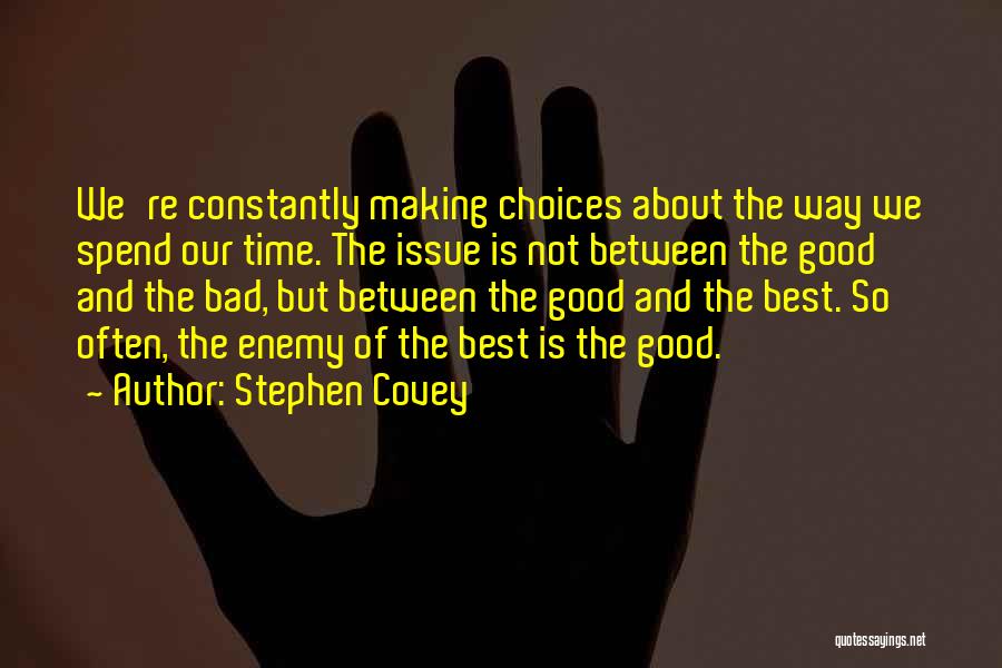 Stephen Covey Quotes: We're Constantly Making Choices About The Way We Spend Our Time. The Issue Is Not Between The Good And The