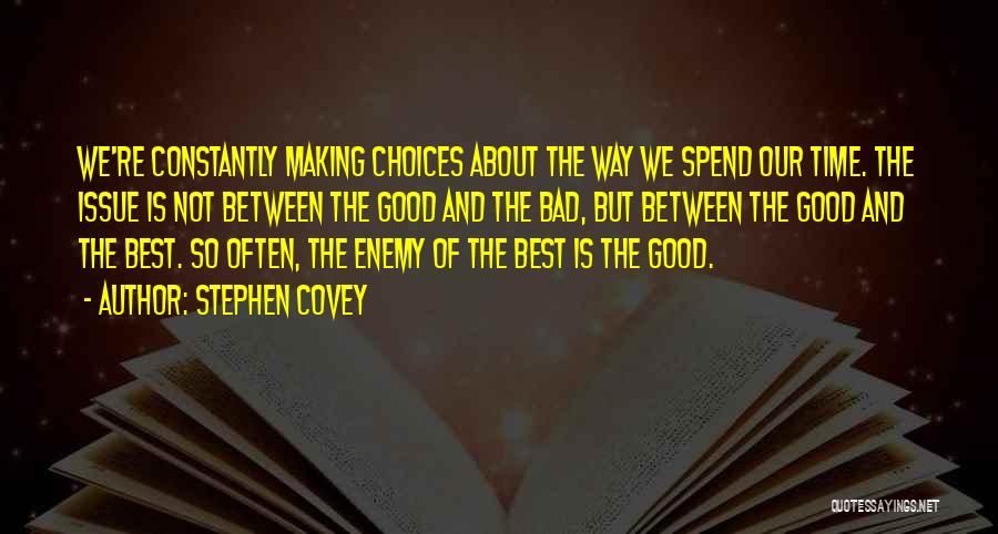 Stephen Covey Quotes: We're Constantly Making Choices About The Way We Spend Our Time. The Issue Is Not Between The Good And The